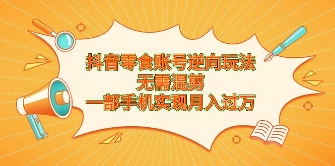 抖音零食账号逆向玩法,无需混剪,一部手机实现月入过万(轻松赚钱新方法——抖音零食账号逆向玩法) 抖音零食账号逆向玩法,无需混剪,一部手机实现月入过万(轻松赚钱新方法——抖音零食账号逆向玩法)