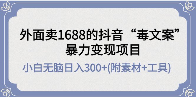 外面卖1688抖音“毒文案”暴力变现项目 小白无脑日入300+(几十G素材+工具)(抖音“毒文案”暴力变现项目小白无脑日入300+的创业新途径) 外面卖1688抖音“毒文案”暴力变现项目 小白无脑日入300+(几十G素材+工具)(抖音“毒文案”暴力变现项目小白无脑日入300+的创业新途径)