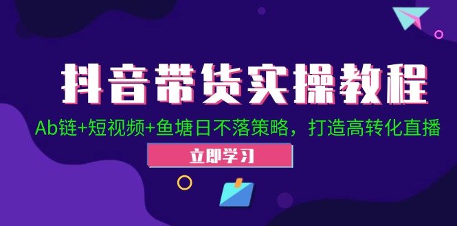 抖音带货实操教程!Ab链+短视频+鱼塘日不落策略,打造高转化直播 抖音带货实操教程!Ab链+短视频+鱼塘日不落策略,打造高转化直播