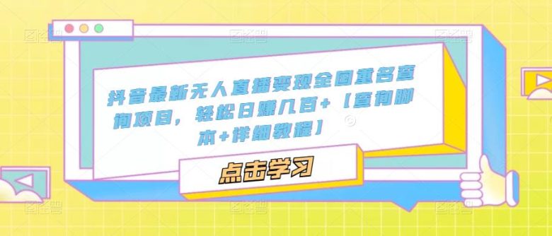抖音最新无人直播变现全国重名查询项目 日赚几百+【查询脚本+详细教程】(抖音无人直播变现新方法全国重名查询项目详解) 抖音最新无人直播变现全国重名查询项目 日赚几百+【查询脚本+详细教程】(抖音无人直播变现新方法全国重名查询项目详解)