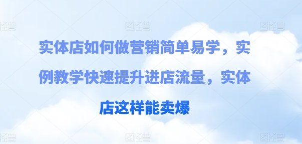 实体店如何做营销简单易学,实例教学快速提升进店流量,实体店这样能卖爆 实体店如何做营销简单易学,实例教学快速提升进店流量,实体店这样能卖爆