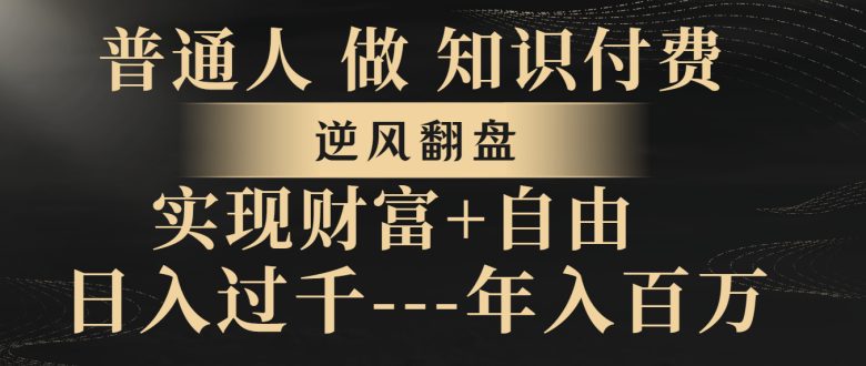 普通人做知识付费,逆风翻盘,实现财富自由,日入过千,年入百万(普通人如何通过知识付费实现财富自由) 普通人做知识付费,逆风翻盘,实现财富自由,日入过千,年入百万(普通人如何通过知识付费实现财富自由)