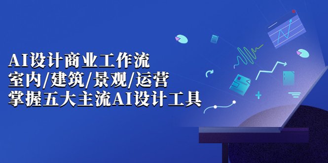 AI设计商业·工作流,室内·建筑·景观·运营,掌握五大主流AI设计工具(AI设计商业·工作流课程掌握五大主流AI设计工具,提升室内设计、建筑和景观工作效率) AI设计商业·工作流,室内·建筑·景观·运营,掌握五大主流AI设计工具(AI设计商业·工作流课程掌握五大主流AI设计工具,提升室内设计、建筑和景观工作效率)