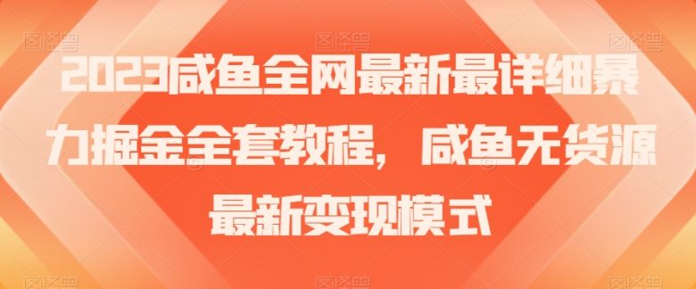 2023咸鱼全网最新最详细暴力掘金全套教程,咸鱼无货源最新变现模式【揭秘】(揭秘2023年咸鱼暴力掘金全套教程及无货源变现模式) 2023咸鱼全网最新最详细暴力掘金全套教程,咸鱼无货源最新变现模式【揭秘】(揭秘2023年咸鱼暴力掘金全套教程及无货源变现模式)