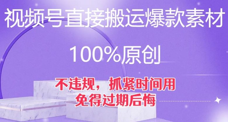 视频号直接搬运爆款素材，100%原创，不违规，抓紧时间用，免得过期后悔【揭秘】(揭秘视频号直接搬运爆款素材的新技术)