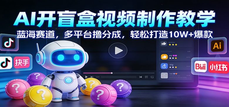 AI开盲盒视频制作教学:蓝海赛道,多平台撸分成,轻松打造10W+爆款