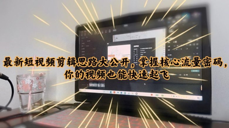 最新短视频剪辑思路大公开，掌握核心流量密码，你的视频也能快速起飞(掌握最新短视频剪辑技巧，让你的视频快速获得流量和关注)