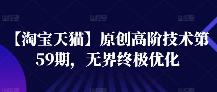 【淘宝天猫】原创高阶技术第59期,无界终极优化 【淘宝天猫】原创高阶技术第59期,无界终极优化