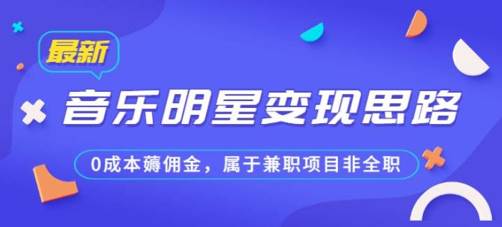 某公众号付费文章《音乐明星变现思路，0成本薅佣金，属于兼职项目非全职》(《音乐明星变现思路0成本兼职项目，抓住蓝海市场》)