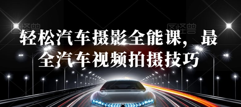 轻松汽车摄影全能课,最全汽车视频拍摄技巧 轻松汽车摄影全能课,最全汽车视频拍摄技巧