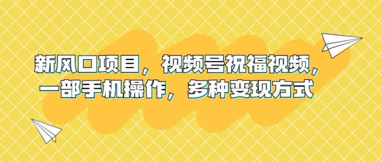 新风口项目,视频号祝福视频,一部手机操作,多种变现方式(探索中老年市场新机遇——视频号祝福视频项目解析) 新风口项目,视频号祝福视频,一部手机操作,多种变现方式(探索中老年市场新机遇——视频号祝福视频项目解析)