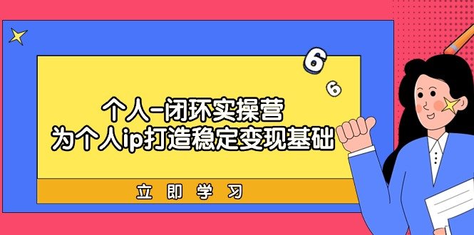 个人-闭环实操营:为个人ip打造稳定变现基础,从价值定位/爆款打造/产品… 个人-闭环实操营:为个人ip打造稳定变现基础,从价值定位/爆款打造/产品…