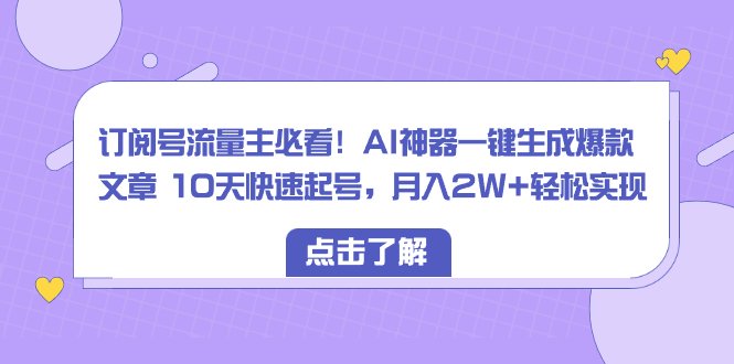 订阅号流量主必看!AI神器一键生成爆款文章 10天快速起号,月入2W+轻松实现 订阅号流量主必看!AI神器一键生成爆款文章 10天快速起号,月入2W+轻松实现