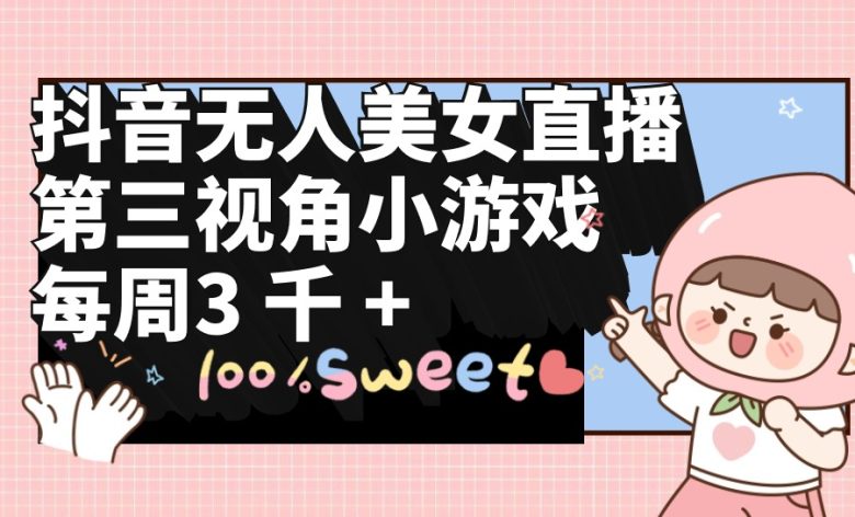 抖音无人美女直播,第三视角小游戏,每周收益3000+ 抖音无人美女直播,第三视角小游戏,每周收益3000+