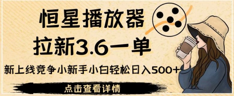 恒星播放器拉新3.6一单,新上线竞争小新手小白轻松日入500+【揭秘】(恒星播放器新手小白的轻松日入500+项目揭秘)