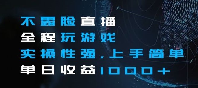 不露脸直播全程玩游戏，实操性强，上手简单，单日收益1000+【揭秘】(揭秘不露脸直播全程玩游戏的网赚新方式)