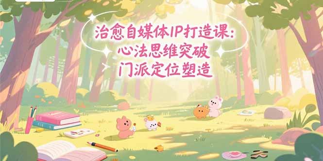 治愈自媒体IP打造课:心法思维突破,门派定位塑造,商业闭环搭建