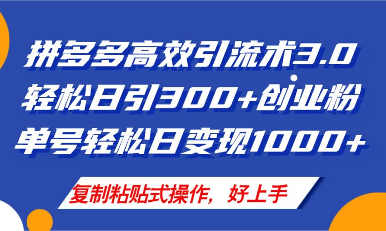 拼多多店铺引流技术3.0,日引300+付费创业粉,单号轻松日变现1000+ 拼多多店铺引流技术3.0,日引300+付费创业粉,单号轻松日变现1000+