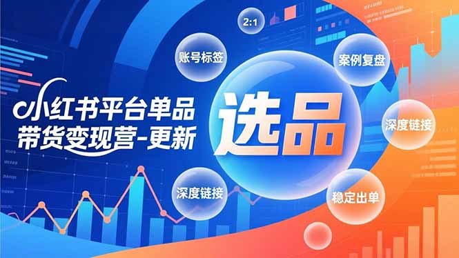 小红书平台单品带货变现营-更新,极致选品、账号标签、案例复盘,深度链接,快速启动稳定出单