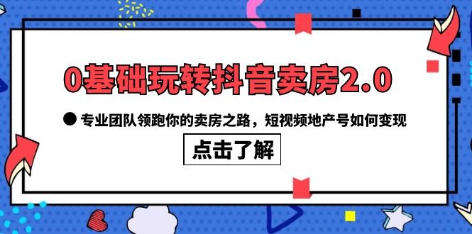 0基础玩转抖音-卖房2.0，专业团队领跑你的卖房之路，短视频地产号如何变现(“0基础玩转抖音-卖房2.0专业团队引领你的卖房之路”)