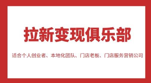 拉新变现俱乐部，适合个人创业者、本地化团队、门店老板、门店服务营销公司(探索拉新变现之道为创业者和门店提供全方位的培训与指导)