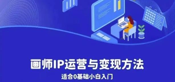 画师IP运营与变现方法,0基础小白进阶自由插画师系统课(从0到1,掌握画师IP运营与变现全攻略)
