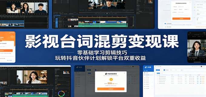影视台词混剪变现课：零基础学习剪辑技巧，玩转抖音伙伴计划解锁平台双重收益