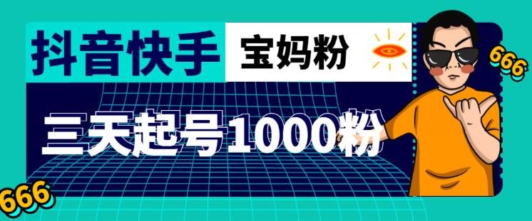 抖音快手三天起号涨粉1000宝妈粉丝的核心方法【详细玩法教程】(【详细教程】如何在三天内通过抖音和快手吸引1000名宝妈粉丝)