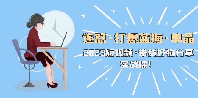 连怼·打爆蓝海·单品,2023短视频·带货好物分享·实战课!(全面解析2023短视频带货实战课程,助你轻松开启带货之旅!) 连怼·打爆蓝海·单品,2023短视频·带货好物分享·实战课!(全面解析2023短视频带货实战课程,助你轻松开启带货之旅!)