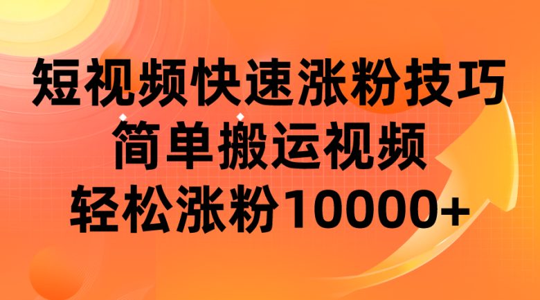 短视频平台快速涨粉技巧，简单搬运视频，轻松涨粉10000+(短视频平台涨粉秘诀简单搬运视频，轻松涨粉10000+)