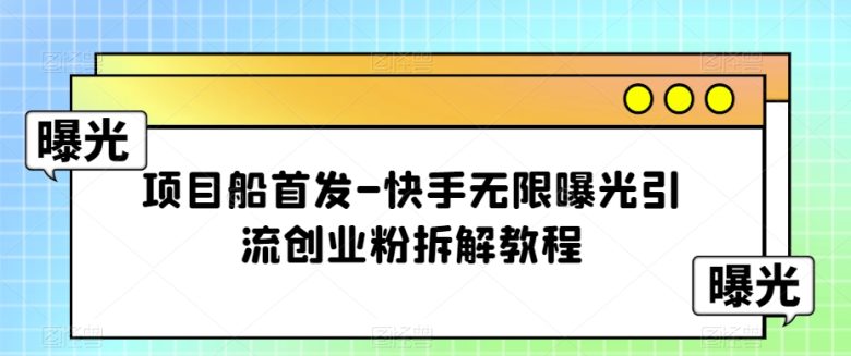 项目船首发-快手无限曝光引流创业粉拆解教程【揭秘】(快手无限曝光引流创业粉拆解教程详解)