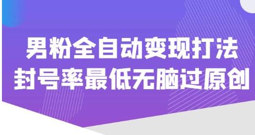 价值1980的男粉全自动变现打法，封号率最低无脑过原创(“掌握男粉变现秘诀，封号率最低无脑过原创”)