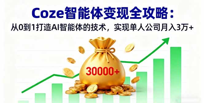 Coze智能体变现全攻略：从0到1打造AI智能体的技术，实现单人公司月入3万+