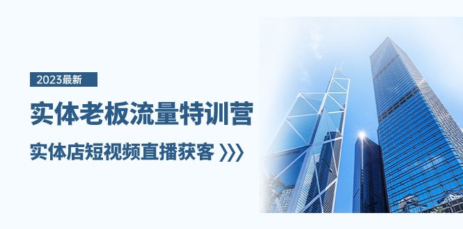 实体老板-流量特训营，实体店短视频直播获客（6节课）(掌握实体店短视频直播获客技巧，助力店铺业绩提升)