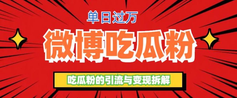微博吃瓜粉引流玩法，轻松日引100粉变现500+(揭秘微博吃瓜粉引流变现项目，日入过万不是梦)