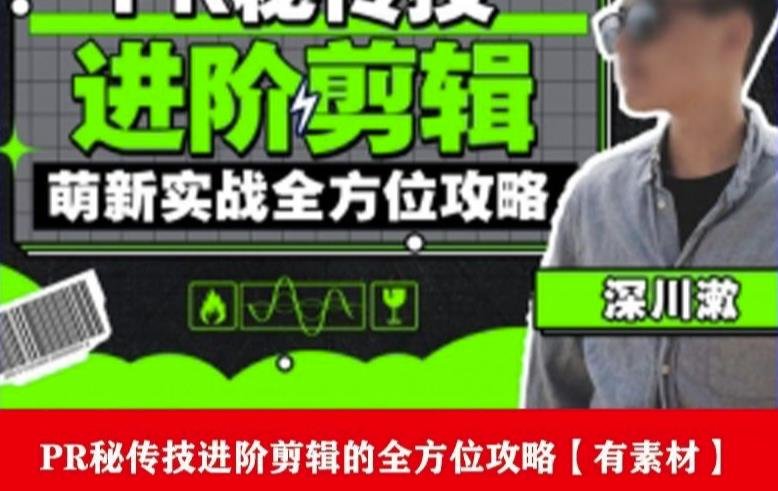 PR进阶剪辑培训班,让你快速成为剪辑大师12节视频课程+素材!(全面提升剪辑技能,成为剪辑大师的必修课程) PR进阶剪辑培训班,让你快速成为剪辑大师12节视频课程+素材!(全面提升剪辑技能,成为剪辑大师的必修课程)