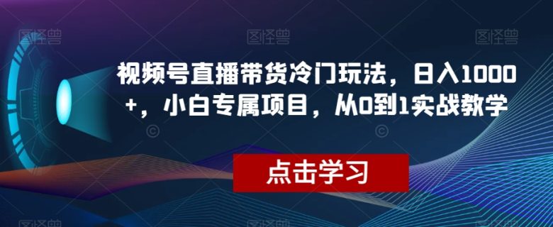 视频号直播带货冷门玩法，日入1000+，小白专属项目，从0到1实战教学【揭秘】(“视频号直播带货新策略搬运爆火视频，实现日入1000+的小白项目”)