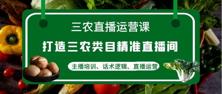 三农直播运营课:打造三农类目精准直播间,主播培训、话术逻辑、直播运营(全面解析三农直播运营课程从商业模式定位到主播培训) 三农直播运营课:打造三农类目精准直播间,主播培训、话术逻辑、直播运营(全面解析三农直播运营课程从商业模式定位到主播培训)