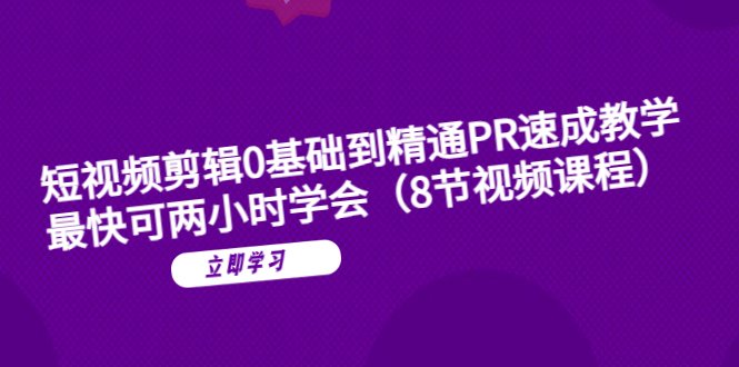 短视频剪辑0基础到精通PR速成教学：最快可两小时学会（8节视频课程）(快速掌握短视频剪辑技巧8节视频课程助你从0基础到精通PR)