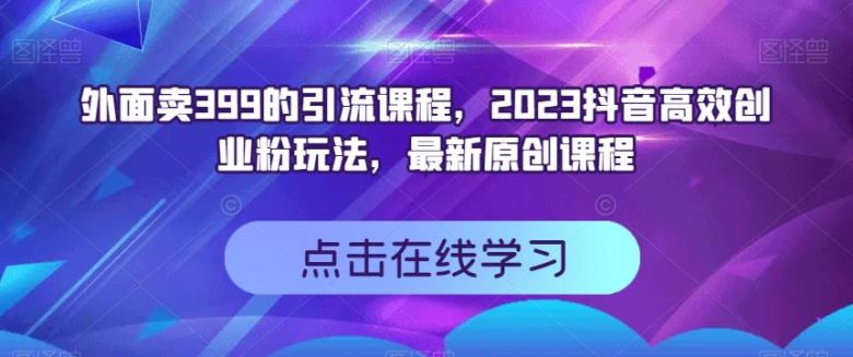 外面卖399的引流课程,2023抖音高效创业粉玩法,最新原创课程(揭秘抖音高效创业粉玩法,助你轻松获取流量)