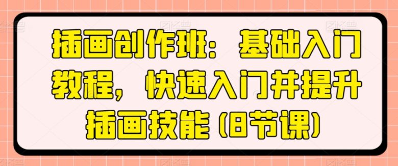 插画创作班:基础入门教程,快速入门并提升插画技能(8节课) 插画创作班:基础入门教程,快速入门并提升插画技能(8节课)