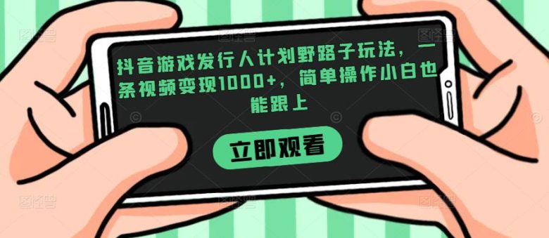 抖音游戏发行人计划野路子玩法,一条视频变现1000+,简单操作小白也能跟上【揭秘】(揭秘抖音游戏发行人计划简单操作小白也能跟上) 抖音游戏发行人计划野路子玩法,一条视频变现1000+,简单操作小白也能跟上【揭秘】(揭秘抖音游戏发行人计划简单操作小白也能跟上)