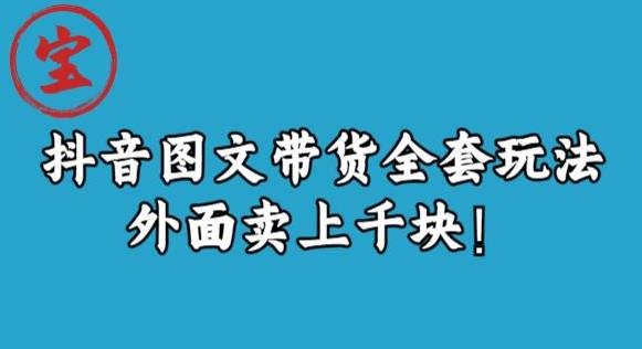 宝哥抖音图文全套玩法,外面卖上千快【揭秘】(揭秘抖音图文带货新玩法从选品到上架一站式指南) 宝哥抖音图文全套玩法,外面卖上千快【揭秘】(揭秘抖音图文带货新玩法从选品到上架一站式指南)