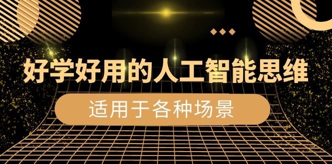 好学好用的-人工智能思维:生活/工作/娱乐/适用于各种场景(56节视频课) 好学好用的-人工智能思维:生活/工作/娱乐/适用于各种场景(56节视频课)