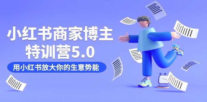 小红书商家-博主特训营5.0，用小红书放大你的生意势能（19节课+资料）(小红书商家-博主特训营5.0全方位孵化训练营助力商家成功)