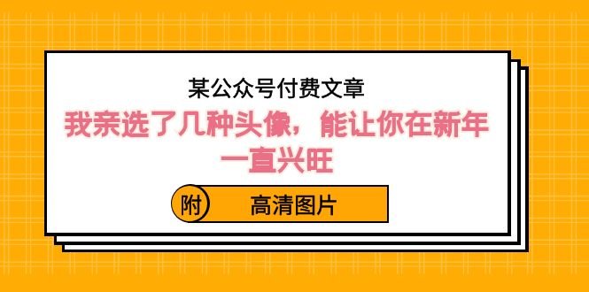 某公众号付费文章:我亲选了几种头像,能让你在新年一直兴旺(附高清图片) 某公众号付费文章:我亲选了几种头像,能让你在新年一直兴旺(附高清图片)