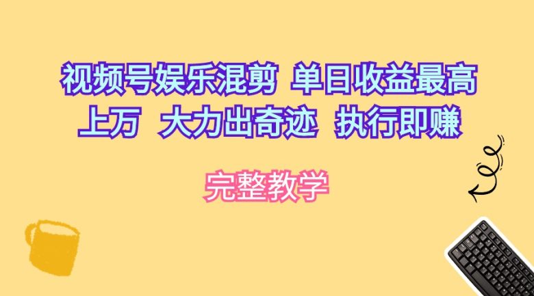 视频号娱乐混剪 单日收益最高上万 大力出奇迹 执行即赚 视频号娱乐混剪 单日收益最高上万 大力出奇迹 执行即赚