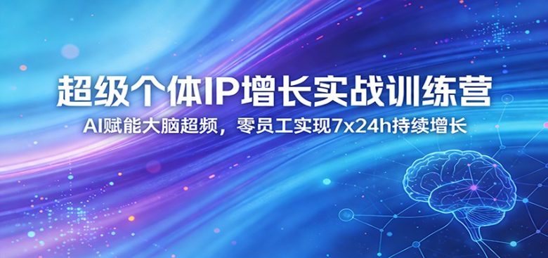 超级个体IP增长实战训练营:AI赋能大脑超频,零员工实现7x24h持续增长(更新)