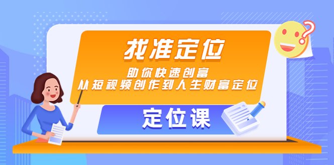 【定位课】找准定位，助你快速创富，从短视频创作到人生财富定位(全面掌握短视频创作与个人财富定位的秘诀)