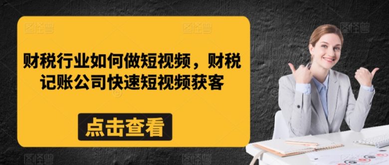 财税行业如何做短视频,财税记账公司快速短视频获客 财税行业如何做短视频,财税记账公司快速短视频获客